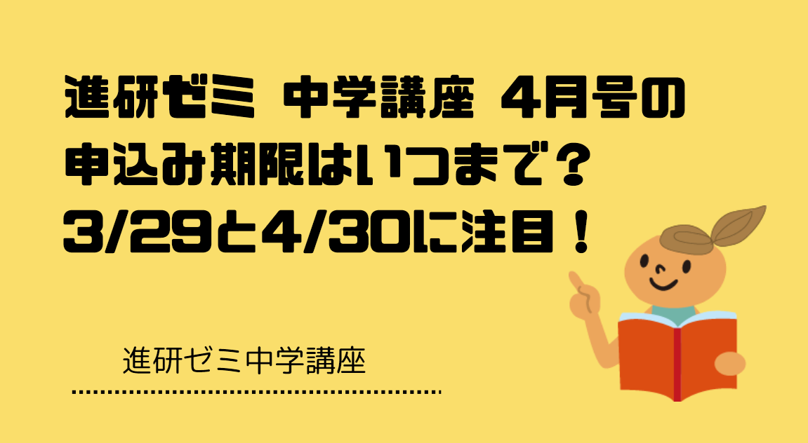 進研ゼミ 中学講座 4月号の申込み期限はいつまで？3/29と4/30に注目！