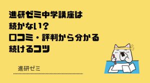 進研ゼミ中学講座は続かない？口コミ・評判から分かる続けるコツ